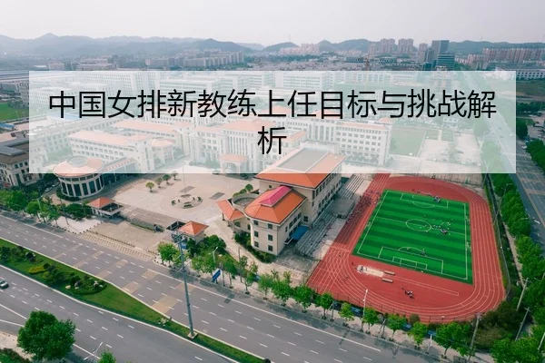 中国女排新教练上任目标与挑战解析